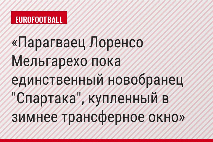 Парагваец Лоренсо Мельгарехо пока единственный новобранец "Спартака", купленный в зимнее трансферное окно
