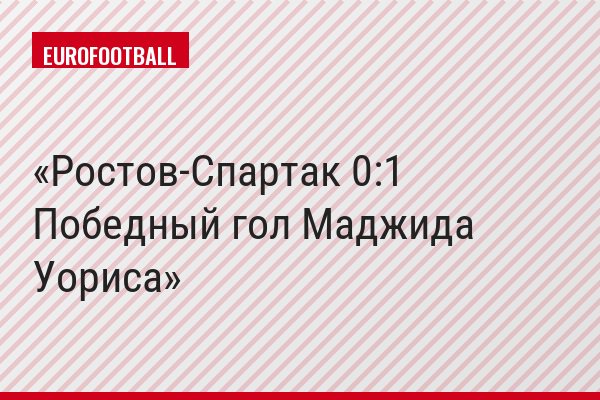 Ростов-Спартак 0:1 Победный гол Маджида Уориса
