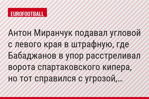 Антон Миранчук подавал угловой с левого края в штрафную, где Бабаджанов в упор расстреливал ворота спартаковского кипера, но тот справился с угрозой,…