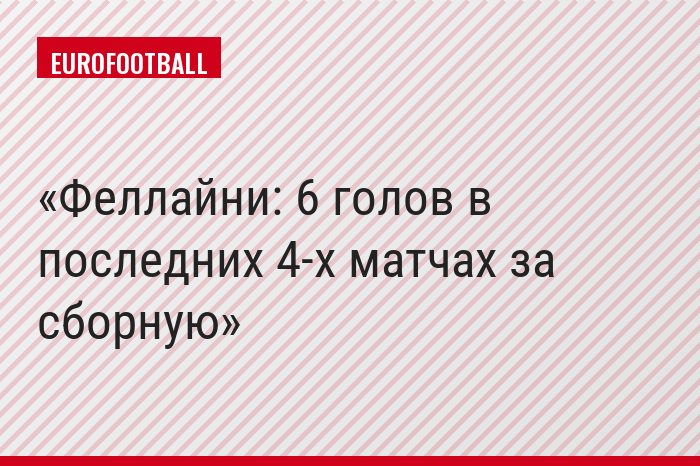 Феллайни: 6 голов в последних 4-х матчах за сборную
