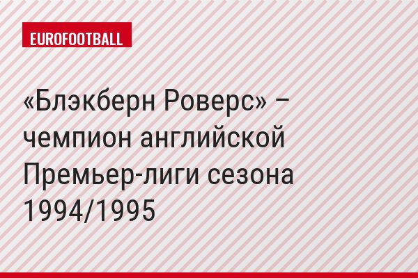 «Блэкберн Роверс» – чемпион английской Премьер-лиги сезона 1994/1995