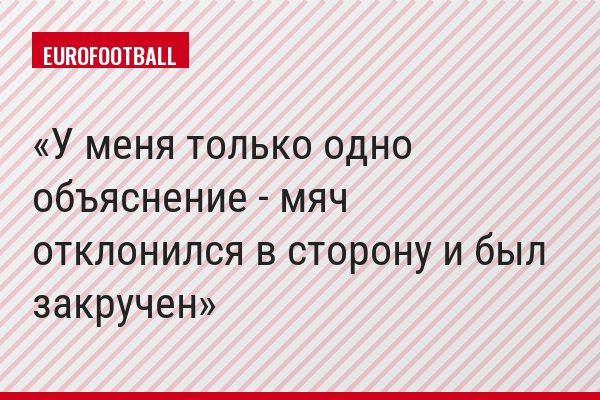 У меня только одно объяснение - мяч отклонился в сторону и был закручен