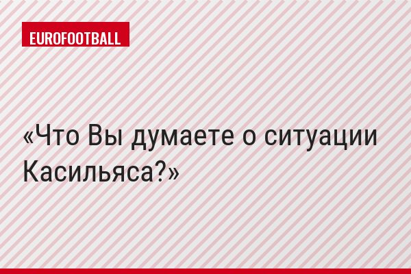 Что Вы думаете о ситуации Касильяса?