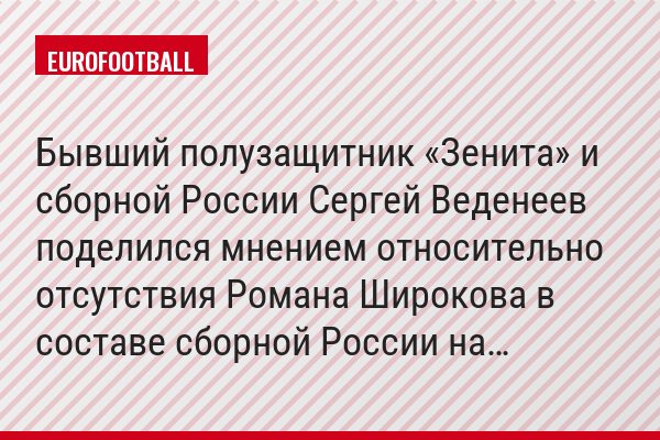 Бывший полузащитник «Зенита» и сборной России Сергей Веденеев поделился мнением относительно отсутствия Романа Широкова в составе сборной России на…