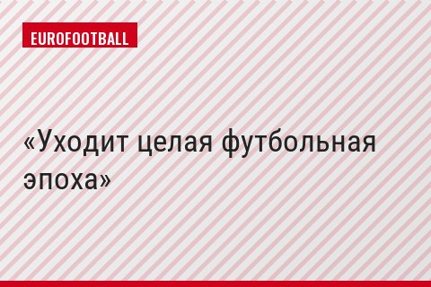 Уходит целая футбольная эпоха