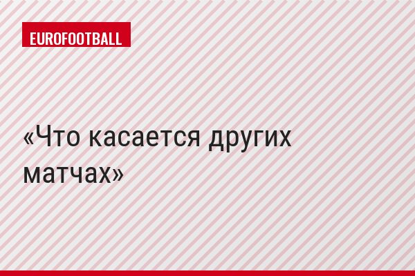 Что касается других матчах
