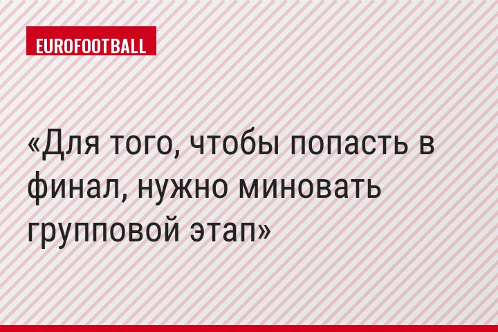 Для того, чтобы попасть в финал, нужно миновать групповой этап
