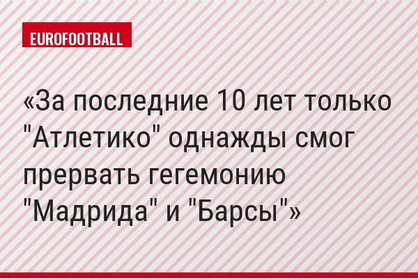 За последние 10 лет только "Атлетико" однажды смог прервать гегемонию "Мадрида" и "Барсы"