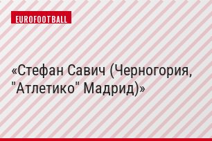 Стефан Савич (Черногория, "Атлетико" Мадрид)
