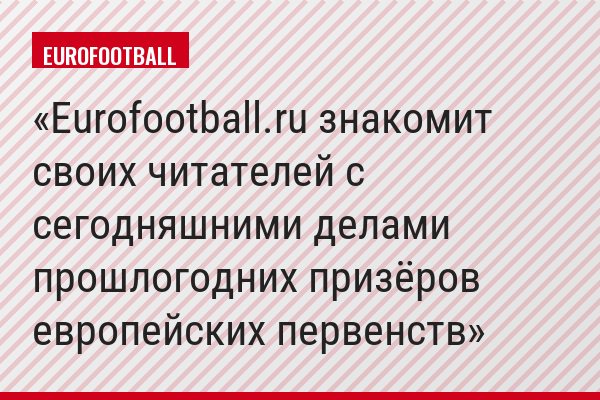 Eurofootball.ru знакомит своих читателей с сегодняшними делами прошлогодних призёров европейских первенств