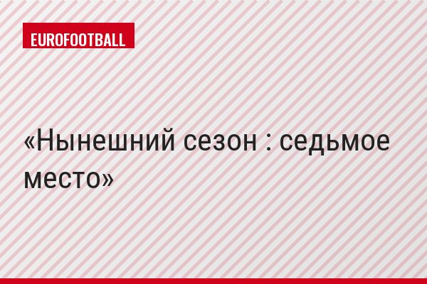 Нынешний сезон : седьмое место