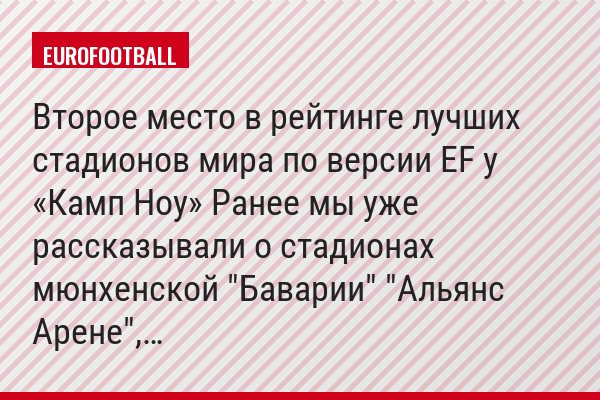 Второе место в рейтинге лучших стадионов мира по версии EF у «Камп Ноу» Ранее мы уже рассказывали о стадионах мюнхенской "Баварии" "Альянс Арене",…