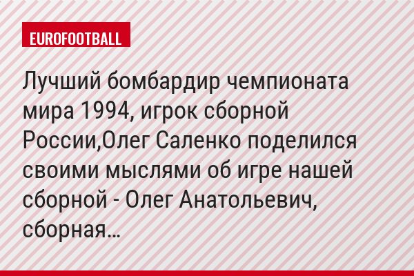 Лучший бомбардир чемпионата мира 1994, игрок сборной России,Олег Саленко поделился своими мыслями об игре нашей сборной - Олег Анатольевич, сборная…