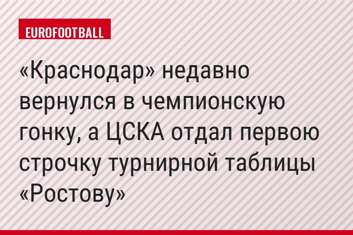 «Краснодар» недавно вернулся в чемпионскую гонку, а ЦСКА отдал первою строчку турнирной таблицы «Ростову»