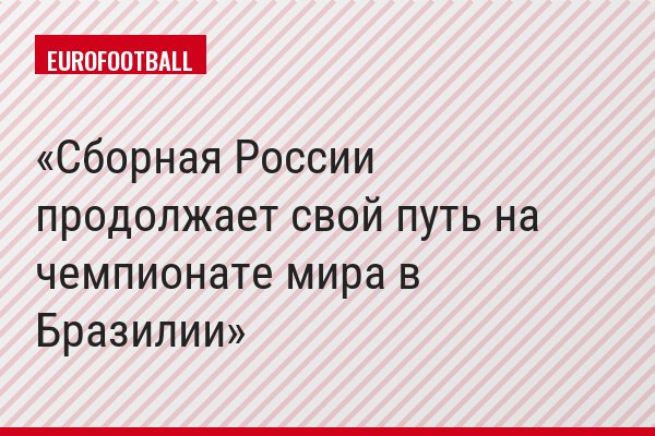 Сборная России продолжает свой путь на чемпионате мира в Бразилии