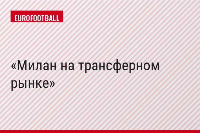Милан на трансферном рынке