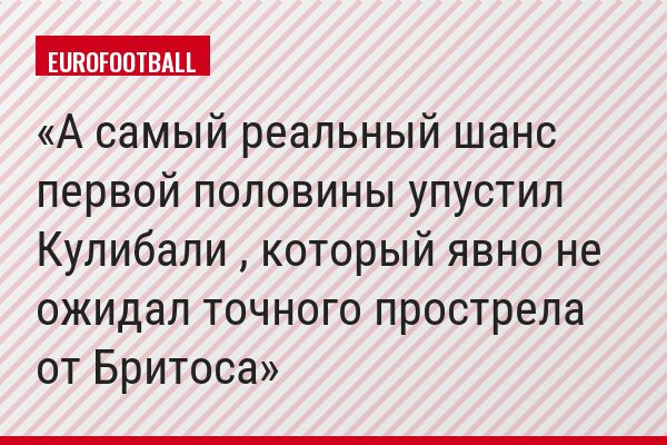 А самый реальный шанс первой половины упустил Кулибали , который явно не ожидал точного прострела от Бритоса
