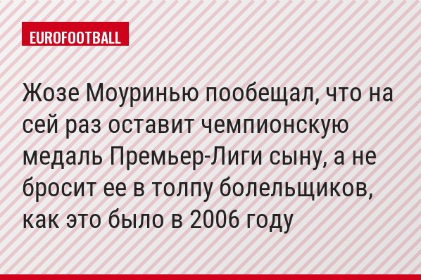 Жозе Моуринью пообещал, что на сей раз оставит чемпионскую медаль Премьер-Лиги сыну, а не бросит ее в толпу болельщиков, как это было в 2006 году