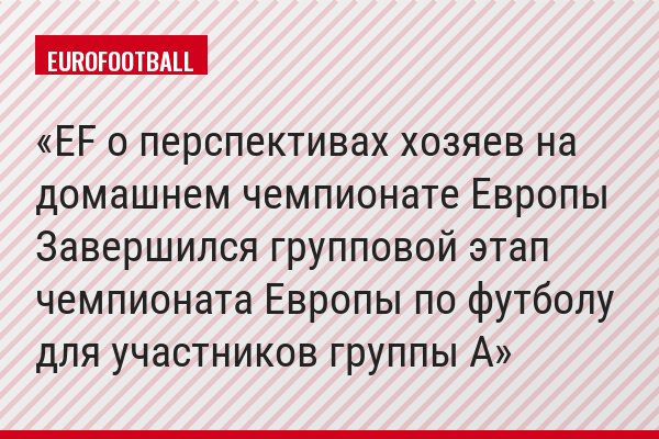 EF о перспективах хозяев на домашнем чемпионате Европы Завершился групповой этап чемпионата Европы по футболу для участников группы A