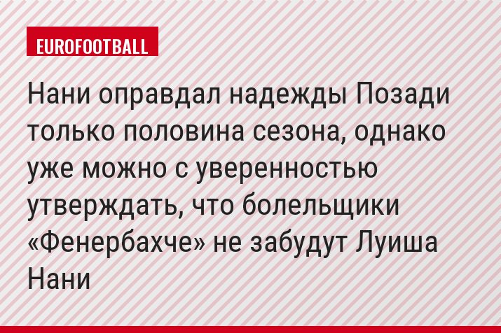 Нани оправдал надежды Позади только половина сезона, однако уже можно с уверенностью утверждать, что болельщики «Фенербахче» не забудут Луиша Нани