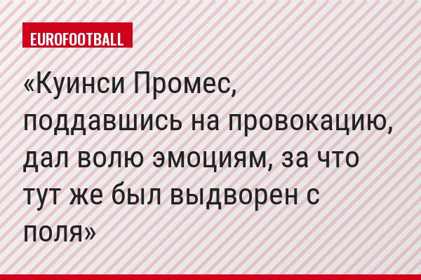 Куинси Промес, поддавшись на провокацию, дал волю эмоциям, за что тут же был выдворен с поля