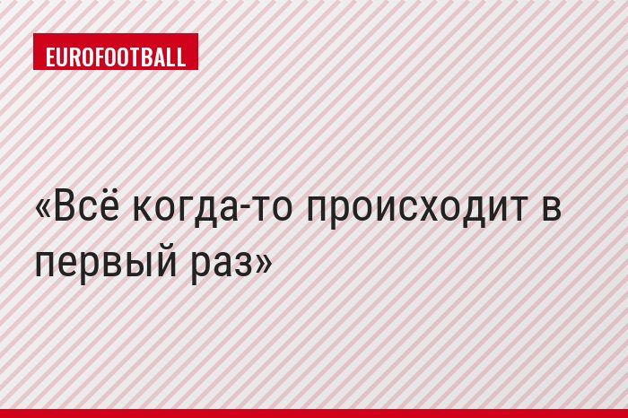 Всё когда-то происходит в первый раз