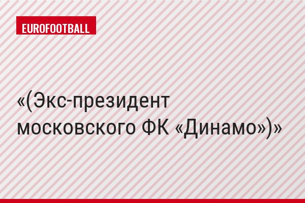 (Экс-президент московского ФК «Динамо»)