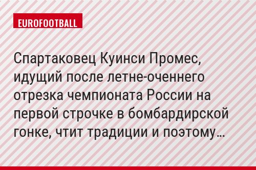 Спартаковец Куинси Промес, идущий после летне-оченнего отрезка чемпионата России на первой строчке в бомбардирской гонке, чтит традиции и поэтому…