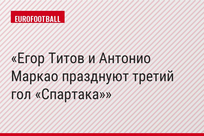 Егор Титов и Антонио Маркао празднуют третий гол «Спартака»