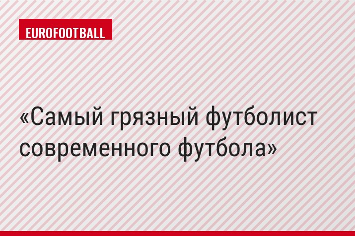 Самый грязный футболист современного футбола