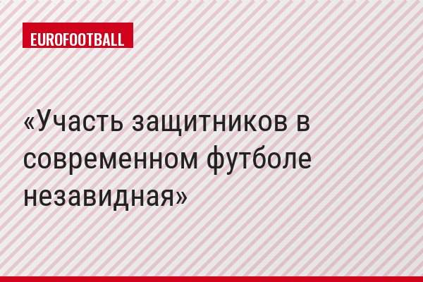 Участь защитников в современном футболе незавидная