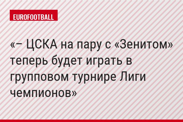 – ЦСКА на пару с «Зенитом» теперь будет играть в групповом турнире Лиги чемпионов