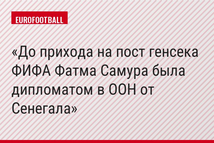До прихода на пост генсека ФИФА Фатма Самура была дипломатом в ООН от Сенегала