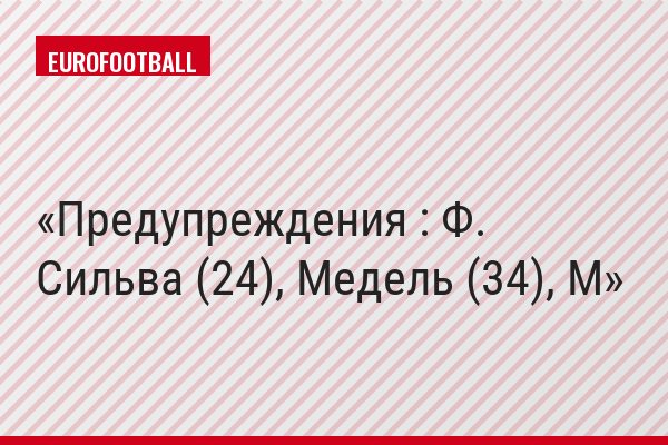 Предупреждения : Ф. Сильва (24), Медель (34), М