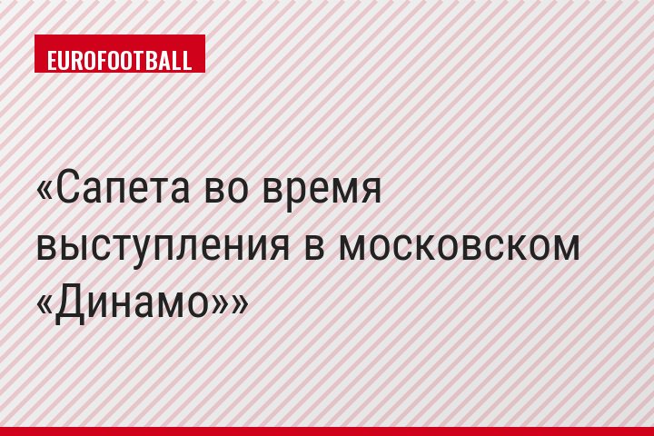 Сапета во время выступления в московском «Динамо»