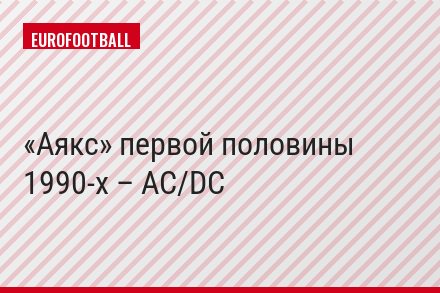 «Аякс» первой половины 1990-х – AC/DC