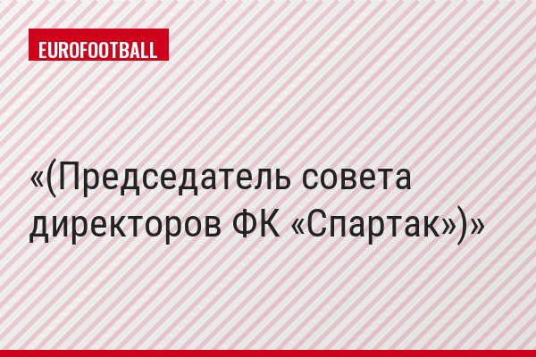 (Председатель совета директоров ФК «Спартак»)