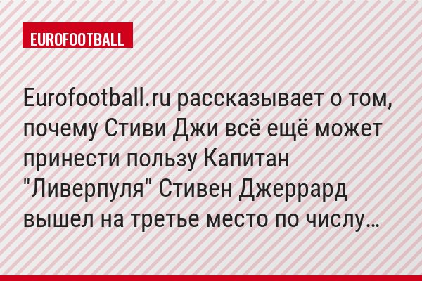 Eurofootball.ru рассказывает о том, почему Стиви Джи всё ещё может принести пользу Капитан "Ливерпуля" Стивен Джеррард вышел на третье место по числу…