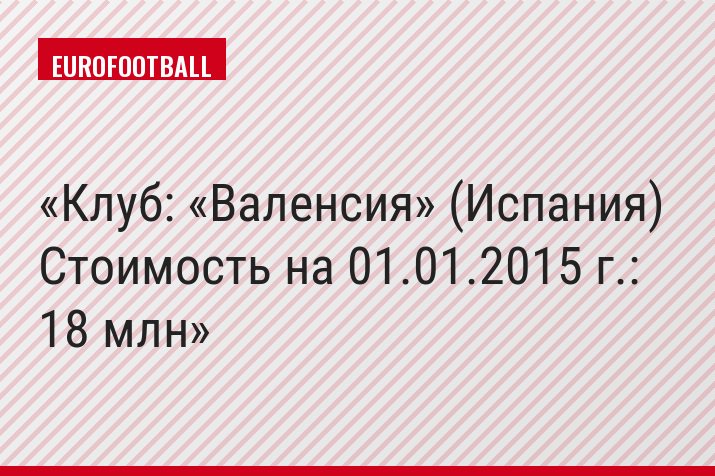 Клуб: «Валенсия» (Испания) Стоимость на 01.01.2015 г.: 18 млн