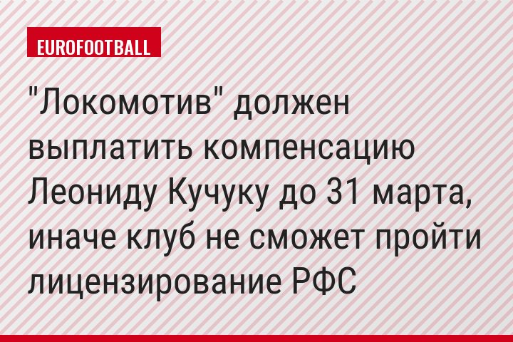 "Локомотив" должен выплатить компенсацию Леониду Кучуку до 31 марта, иначе клуб не сможет пройти лицензирование РФС