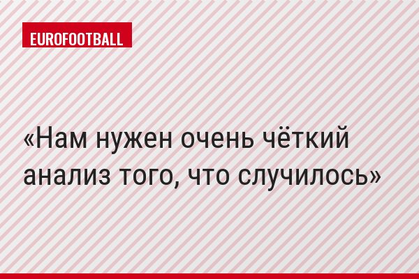Нам нужен очень чёткий анализ того, что случилось