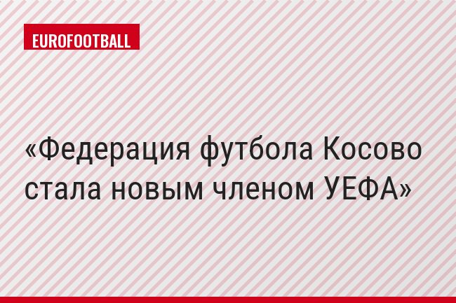 Федерация футбола Косово стала новым членом УЕФА