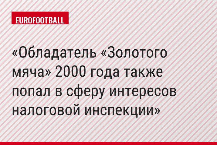 Обладатель «Золотого мяча» 2000 года также попал в сферу интересов налоговой инспекции