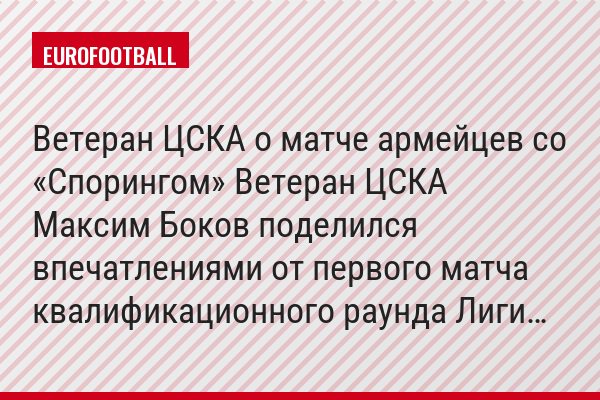 Ветеран ЦСКА о матче армейцев со «Спорингом» Ветеран ЦСКА Максим Боков поделился впечатлениями от первого матча квалификационного раунда Лиги…