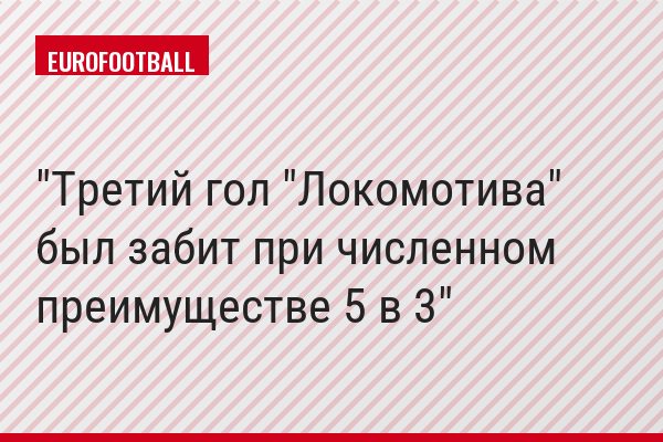 "Третий гол "Локомотива" был забит при численном преимуществе 5 в 3"
