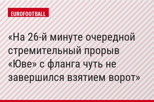 На 26-й минуте очередной стремительный прорыв «Юве» с фланга чуть не завершился взятием ворот