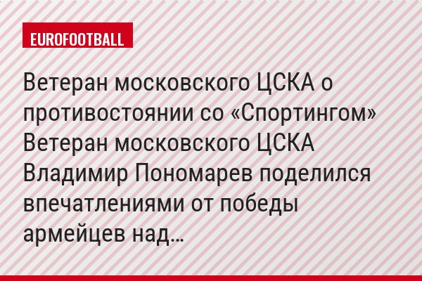 Ветеран московского ЦСКА о противостоянии со «Спортингом» Ветеран московского ЦСКА Владимир Пономарев поделился впечатлениями от победы армейцев над…