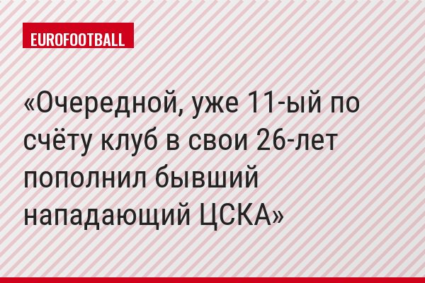Очередной, уже 11-ый по счёту клуб в свои 26-лет пополнил бывший нападающий ЦСКА