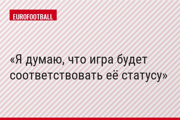 "Я думаю, что игра будет соответствовать её статусу"