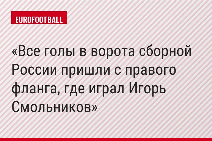 Все голы в ворота сборной России пришли с правого фланга, где играл Игорь Смольников